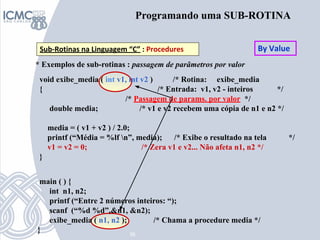 36
Programando uma SUB-ROTINA
Sub-Rotinas na Linguagem “C” : Procedures
* Exemplos de sub-rotinas : passagem de parâmetros...
