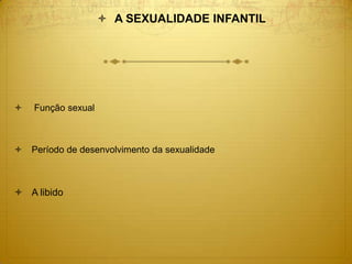  A SEXUALIDADE INFANTIL
 Função sexual
 Período de desenvolvimento da sexualidade
 A libido
 