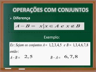  Diferença
A B x x A e x B
: 1,2,3,4,5 1,3,4,6,7,8
:
Ex Sejam os conjuntos A e B
então
A B B A
Exemplo:
6,7,82,5
 