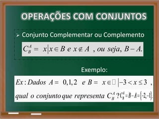  Conjunto Complementar ou Complemento
: 0,1,2 3 3 ,
?A
B
Ex Dados A e B x x
qual o conjuntoque representa C

, , .A
BC x x B e x A ou seja B A
Exemplo:
 