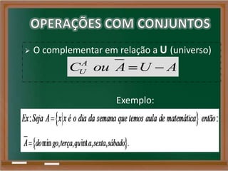  O complementar em relação a U (universo)
A
UC ou A U A
Exemplo:
 
