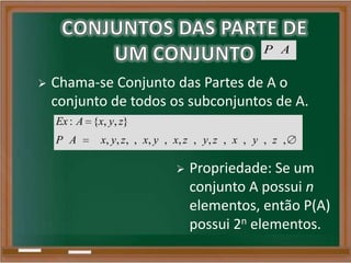 P A
 Chama-se Conjunto das Partes de A o
conjunto de todos os subconjuntos de A.
: { , , }
, , , , , , , , , , , , ,
Ex A x y z
P A x y z x y x z y z x y z
 Propriedade: Se um
conjunto A possui n
elementos, então P(A)
possui 2n elementos.
 