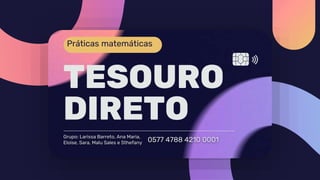 Práticas matemáticas
0577 4788 4210 0001
Grupo: Larissa Barreto, Ana Maria,
Eloise, Sara, Malu Sales e Sthefany
TESOURO
DIRETO
 
