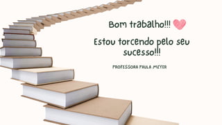 Estou torcendo pelo seu
sucesso!!!
PROFESSORA PAULA MEYER
Bom trabalho!!!
 