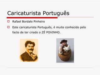 Caricaturista Português Rafael Bordalo Pinheiro Este caricaturista Português, é muito conhecido pelo facto de ter criado o ZÉ POVINHO. 