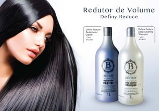 Redutor de Volume
Definy Reduce
Deﬁne Reduce
Realinhador
Capilar
1 Litro
BTL4001
Deﬁne Reduce
Deep Cleaning
Shampoo
1 Litro
BTL4001
 