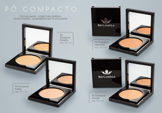 P Ó C O M P A C T O
TEXTURA MACIA - COBERTURA PERFEITA
EXTRA FIXAÇÃO - ACABAMENTO MATTE AVELUDADO
Pó
Compacto
Encanto
4,5g BTL1121
Pó Compacto
Feitiço
4,5g BTL1122
Pó Compacto
Maravilha
4,5g BTL1123
Pó Compacto
Atração
4,5g BTL1124
 
