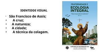 IDENTIDDE VISUAL
• São Francisco de Assis;
• A cruz;
• A natureza;
• A cidade;
• A técnica da colagem.
 