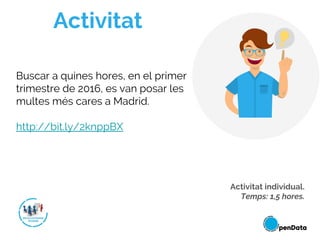 Activitat
Buscar a quines hores, en el primer
trimestre de 2016, es van posar les
multes més cares a Madrid.
http://bit.ly/2knppBX
Activitat individual.
Temps: 1,5 hores.
 