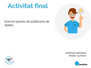 Activitat final
Exercici pràctic de publicació de
dades.
Activitat individual.
Temps: 1,5 hores.
 