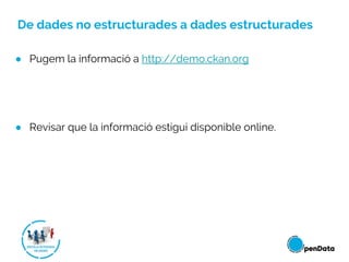 De dades no estructurades a dades estructurades
● Pugem la informació a http://demo.ckan.org
● Revisar que la informació estigui disponible online.
 