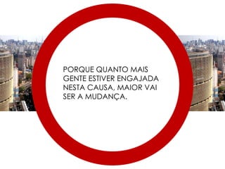 PORQUE QUANTO MAIS GENTE ESTIVER ENGAJADA NESTA CAUSA, MAIOR VAI SER A MUDANÇA. 