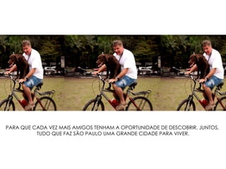 PARA QUE CADA VEZ MAIS AMIGOS TENHAM A OPORTUNIDADE DE DESCOBRIR, JUNTOS,  TUDO QUE FAZ SÃO PAULO UMA GRANDE CIDADE PARA VIVER. 