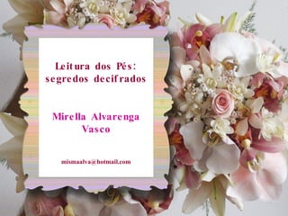 Leitura dos Pés: segredos decifrados Mirella Alvarenga Vasco [email_address] 