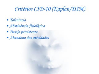 Critérios CID-10 (Kaplan/DSM) Tolerância  Abstinência fisiológica Desejo persistente Abandono das atividades 