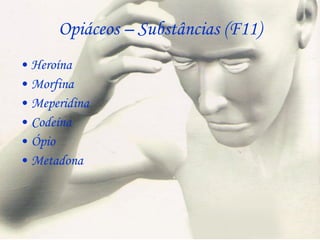 Opiáceos – Substâncias (F11) Heroína Morfina Meperidina Codeína Ópio Metadona  
