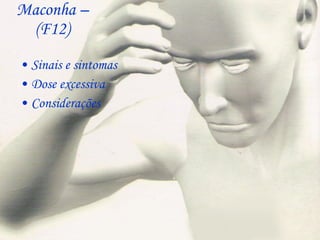 Maconha – (F12) Sinais e sintomas  Dose excessiva Considerações  