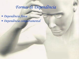 Formas de Dependência Dependência física Dependência comportamental 
