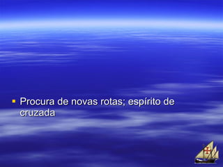 Procura de novas rotas; espírito de cruzada 