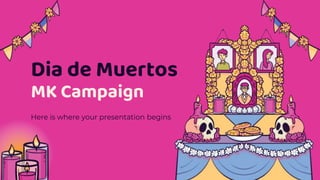 Dia de Muertos
MK Campaign
Here is where your presentation begins
 