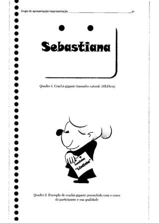 Grupo de apresentação/reapresentação
Sebtistíanti
Quadro 1. Crachá-gigante (tamanho natural: 10X15cm)
Quadro 2. Exemplo de crachá-gigante preenchido com o nome
do participante e sua qualidade
41
 