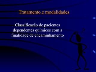 Tratamento e modalidades
Classificação de pacientes
dependentes químicos com a
finalidade de encaminhamento
 