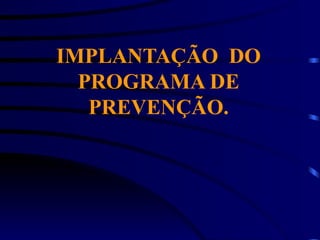 IMPLANTAÇÃO DO
PROGRAMA DE
PREVENÇÃO.
 