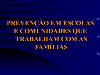 PREVENÇÃO EM ESCOLAS
E COMUNIDADES QUE
TRABALHAM COM AS
FAMÍLIAS
 