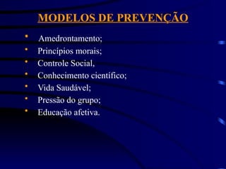 MODELOS DE PREVENÇÃO
 Amedrontamento;
 Princípios morais;
 Controle Social,
 Conhecimento científico;
 Vida Saudável;
 Pressão do grupo;
 Educação afetiva.
 