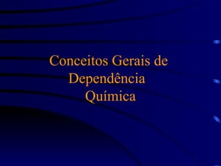 Conceitos Gerais de
Dependência
Química
 