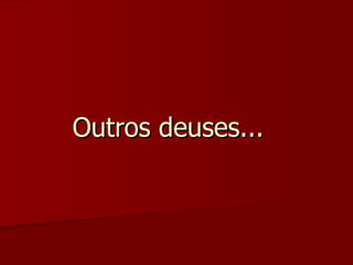 Outros deuses... 