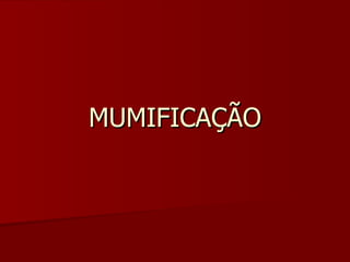 MUMIFICAÇÃO 