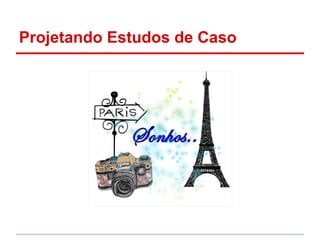 Projetando Estudos de Caso
 