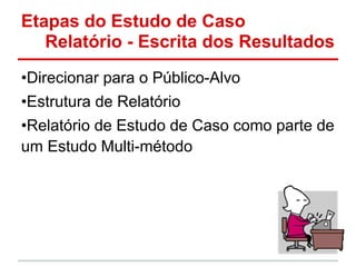Etapas do Estudo de Caso
Relatório - Escrita dos Resultados
•Direcionar para o Público-Alvo
•Estrutura de Relatório
•Relatório de Estudo de Caso como parte de
um Estudo Multi-método
 