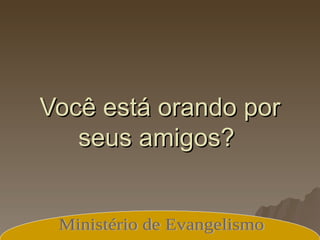 Você está orando por seus amigos?  Ministério de Evangelismo 