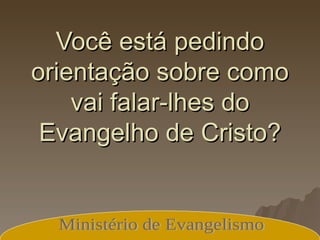 Você está pedindo orientação sobre como vai falar-lhes do Evangelho de Cristo? Ministério de Evangelismo 