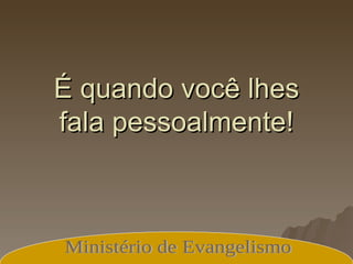 É quando você lhes fala pessoalmente! Ministério de Evangelismo 