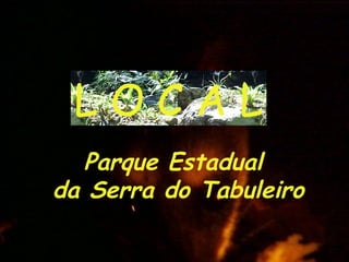 L O C A L Parque Estadual  da Serra do Tabuleiro 