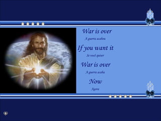 War is overA guerra acabouIf you want itSe você quiserWar is overA guerra acabaNowAgora