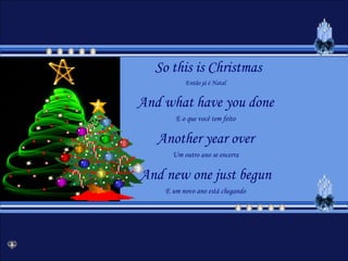 So this is ChristmasEntão já é NatalAnd what have you doneE o que você tem feitoAnother year overUm outro ano se encerraAnd new one just begunE um novo ano está chegando