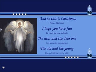 And so this is ChristmasPois é... Já é NatalI hope you have funEu espero que você se divirtaThe near and the dear oneCom seus entes mais queridosThe old and the youngQue se divirta o jovem e o velho
