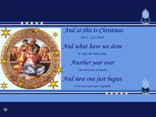 And so this is ChristmasPois é... Já é NatalAndwhathavewedoneE o que nós temos feitoAnotheryear overUm outro ano se encerraAndnewonejustbegunE um novo ano está chegando 