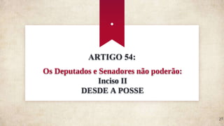 ARTIGO 54:
Os Deputados e Senadores não poderão:
Inciso II
DESDE A POSSE
.
27
 