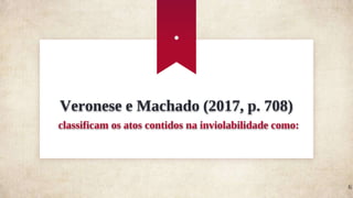 Veronese e Machado (2017, p. 708)
classificam os atos contidos na inviolabilidade como:
.
6
 