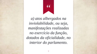 “
7
a) atos albergados na
inviolabilidade, ou seja,
manifestações realizadas
no exercício da função,
dotados da oficialidade, no
interior do parlamento.
 