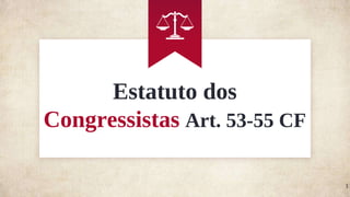 Estatuto dos
Congressistas Art. 53-55 CF
1
 
