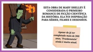 ESTA OBRA DE MARY SHELLEY É
CONSIDERADA O PRIMEIRO
ROMANCE DE FICÇÃO CIENTÍFICA
DA HISTÓRIA. ELA FOI INSPIRAÇÃO
PARA SÉRIES, FILMES E DESENHOS.
 