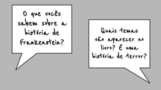 O que vocês
sabem sobre a
história de
Frankenstein?
Quais temas
vão aparecer no
livro? É uma
história de terror?
 