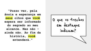 "Posso ver, pela
ânsia e esperança em
seus olhos que você
espera ser informado
do segredo ao meu
alcance. Mas não -
ainda não. Ao fim da
história, você
entenderá."
O que os trechos
em destaque
indicam?
 
