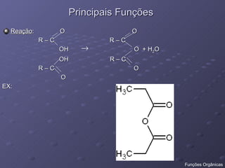 Principais Funções Reação :  O  O  R – C  R – C  OH  O  + H 2 O OH  R – C  R – C  O O EX:  Funções Orgânicas 
